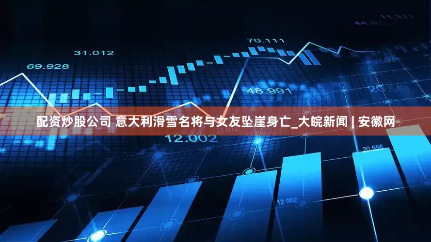 配资炒股公司 意大利滑雪名将与女友坠崖身亡_大皖新闻 | 安徽网