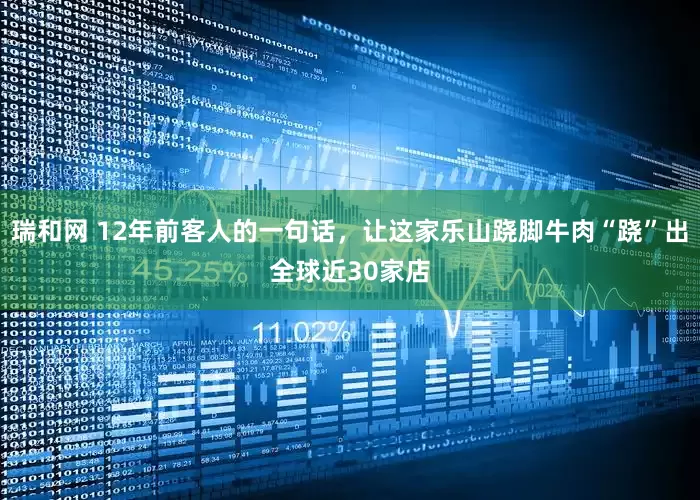 瑞和网 12年前客人的一句话，让这家乐山跷脚牛肉“跷”出全球近30家店