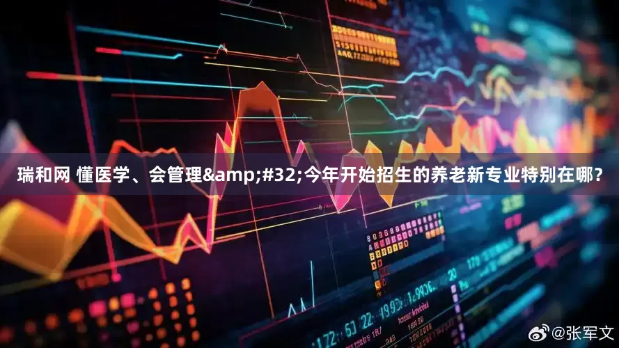 瑞和网 懂医学、会管理&#32;今年开始招生的养老新专业特别在哪？