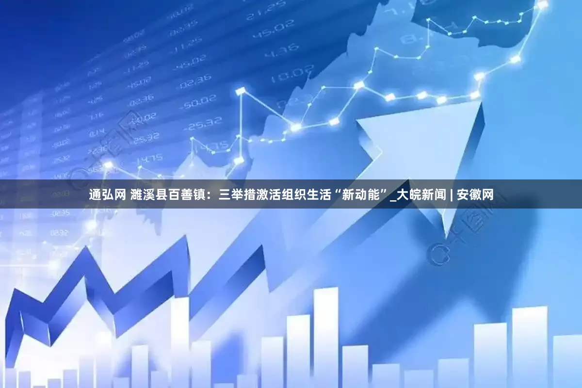通弘网 濉溪县百善镇：三举措激活组织生活“新动能”_大皖新闻 | 安徽网