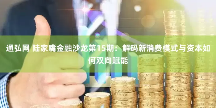 通弘网 陆家嘴金融沙龙第15期：解码新消费模式与资本如何双向赋能