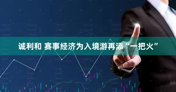 诚利和 赛事经济为入境游再添“一把火”