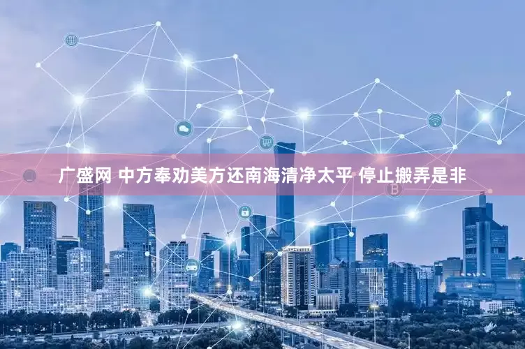 广盛网 中方奉劝美方还南海清净太平 停止搬弄是非