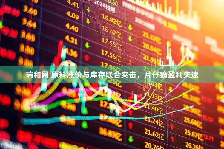 瑞和网 原料涨价与库存联合夹击，片仔癀盈利失速