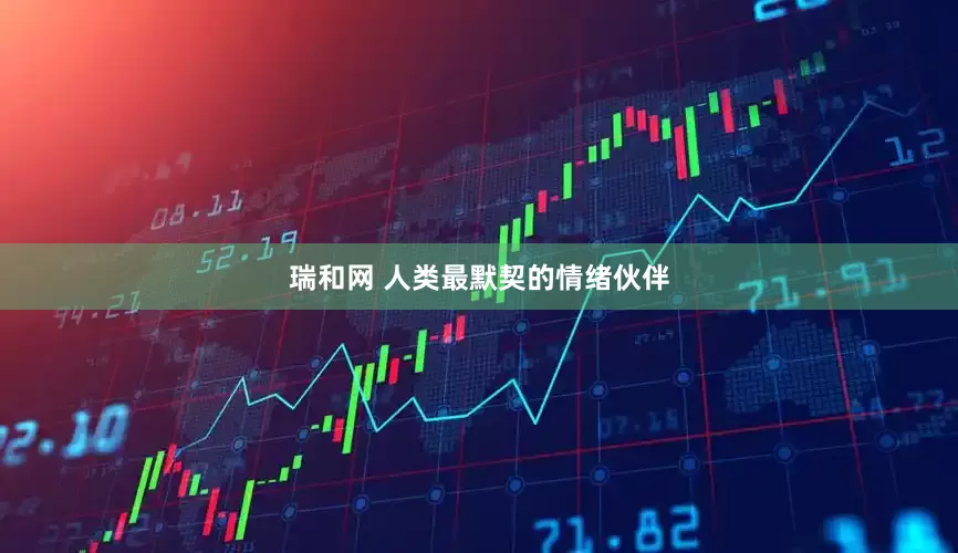 瑞和网 人类最默契的情绪伙伴